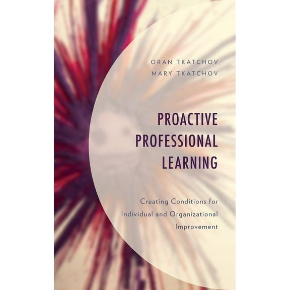 Proactive Professional Learning: Creating Conditions for Individual and Organizational Improvement, (Hardcover)