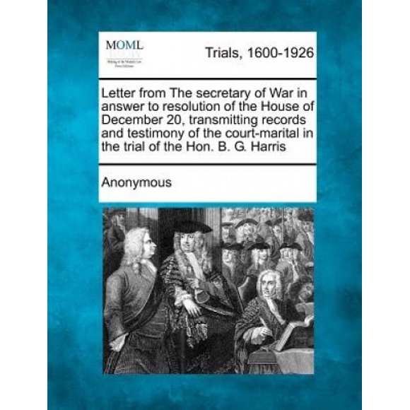 Lettre du Secrétaire à la Guerre en Réponse à la Résolution de la Maison du 20 Décembre, Transmission des Registres et du Témoignage de la Cour-Marine dans le Essai de l'Hon. B. G. Harris