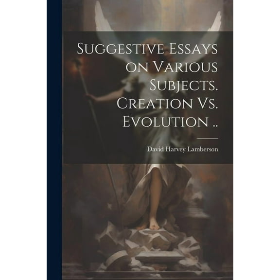 Suggestive Essays on Various Subjects. Creation Vs. Evolution .. (Paperback)