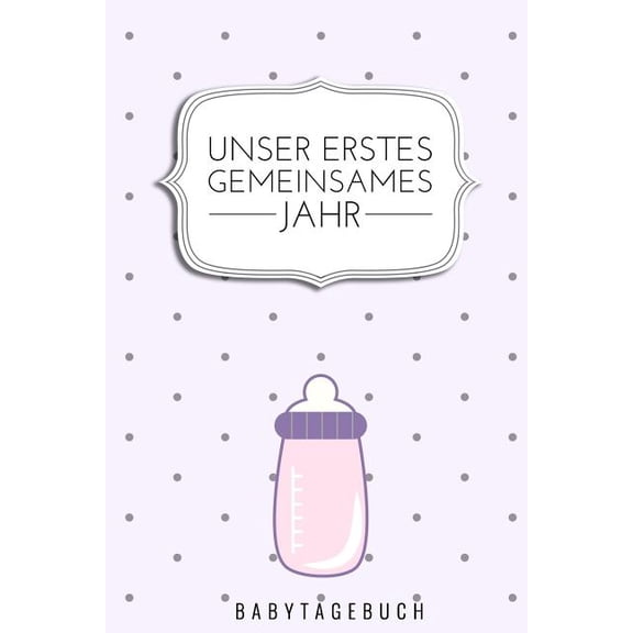 Unser Erstes Gemeinsames Jahr Babytagebuch : A5 Tagebuch mit schönen Sprüchen als Geschenk zur Geburt für Mädchen- Geschenkidee für werdene Mütter zur Schwangerschaft - Baby-Tagebuch - Babyalbum- Babys erstes Jahr (Paperback)