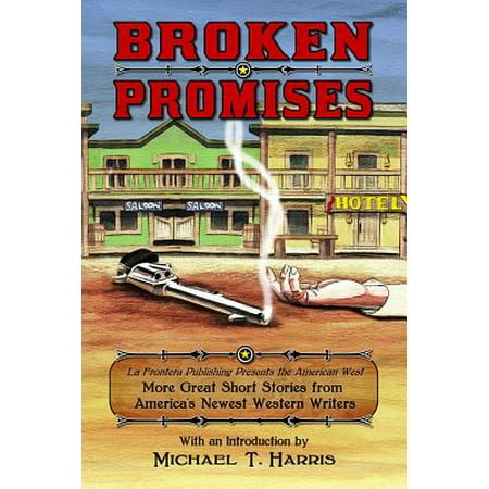 Broken Promises : La Frontera Publishing Presents the American West, More Great Short Stories from America's Newest Western (Western Writers Of America Best Western Novels)
