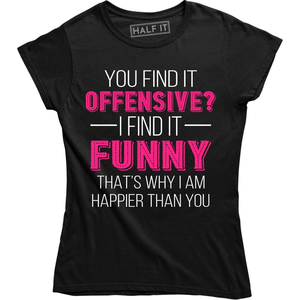 Half It You Find It Offensive I Find It Funny That S Why I M Happier Than You Men S Tee Shirt Walmart Com Walmart Com