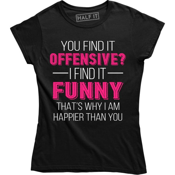 You Find It Offensive I Find It Funny That S Why I M Happier Than You Men S Tee Shirt Walmart Com