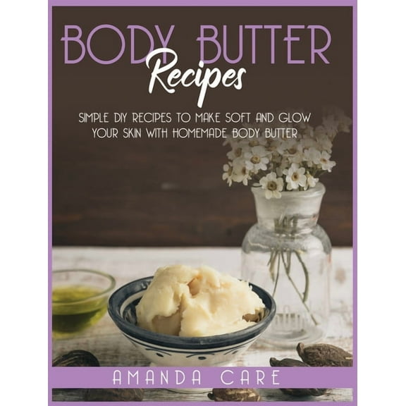 Skin Care: Body Butter Recipes: Simple DIY To Make Soft And Glow Your Skin With Homemade Body Butter (Series #1) (Hardcover)