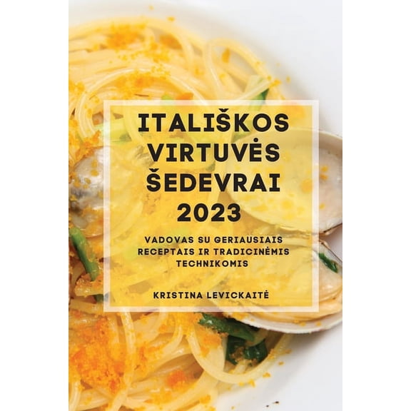 Italiskos Virtuves Sedevrai 2023: Vadovas su geriausiais receptais ir tradicinemis technikomis, (Paperback)