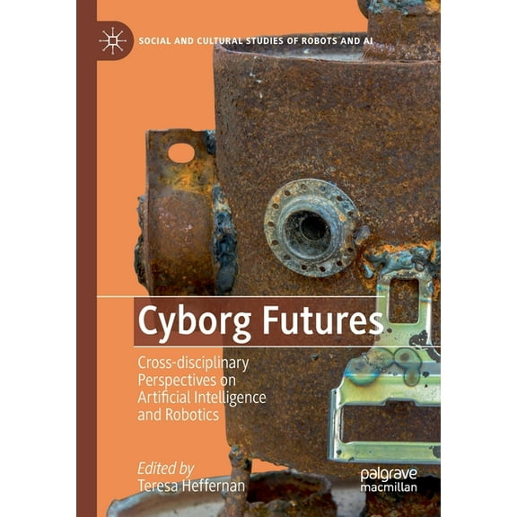 Social and Cultural Studies of Robots an Cyborg Futures: Cross-Disciplinary Perspectives on Artificial Intelligence and Robotics, (Paperback)