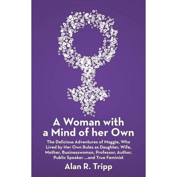 A Woman with a Mind of her Own: The Delicious Adventures of Maggie, Who Lived by Her Own Rules as (Paperback) by Alan R Tripp