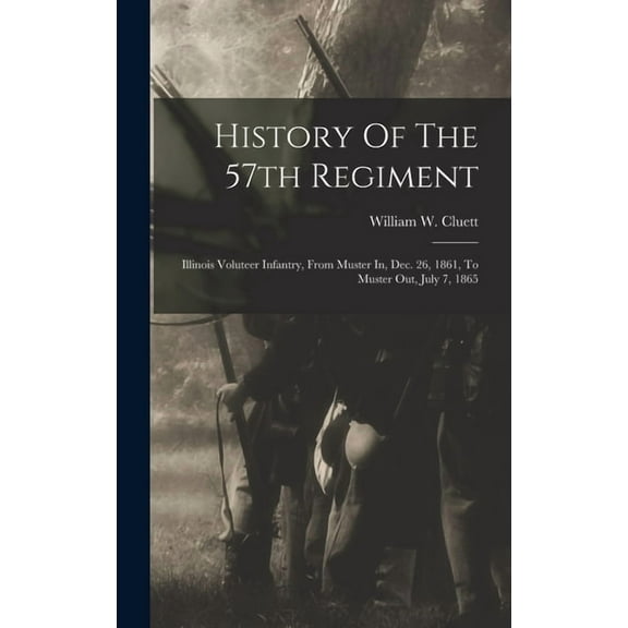 History Of The 57th Regiment: Illinois Voluteer Infantry, From Muster In, Dec. 26, 1861, To Muster Out, July 7, 1865, (Hardcover)