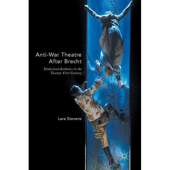 Anti-War Theatre After Brecht: Dialectical Aesthetics in the Twenty-First Century, (Hardcover)