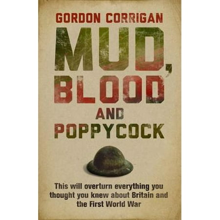 Mud, Blood and Poppycock : This Will Overturn Everything You Thought You Knew about Britain and the First World (Best Thought In The World)