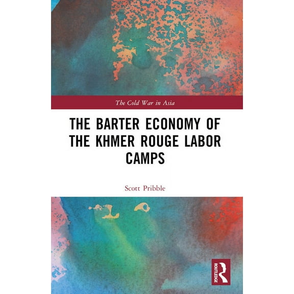 Cold War in Asia The Barter Economy of the Khmer Rouge Labor Camps, (Paperback)