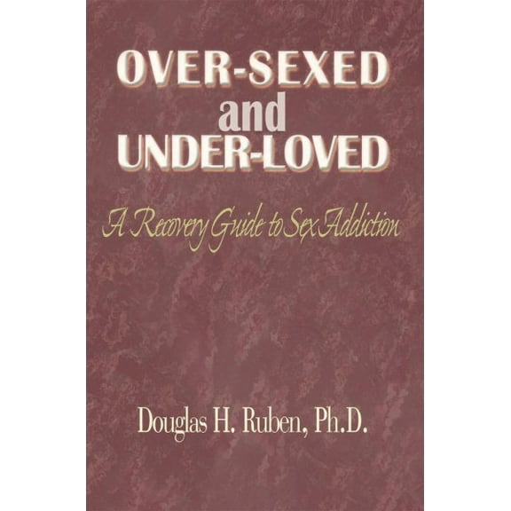 Over-Sexed and Under-Loved: A Recovery Guide to Sex Addiction (Paperback)