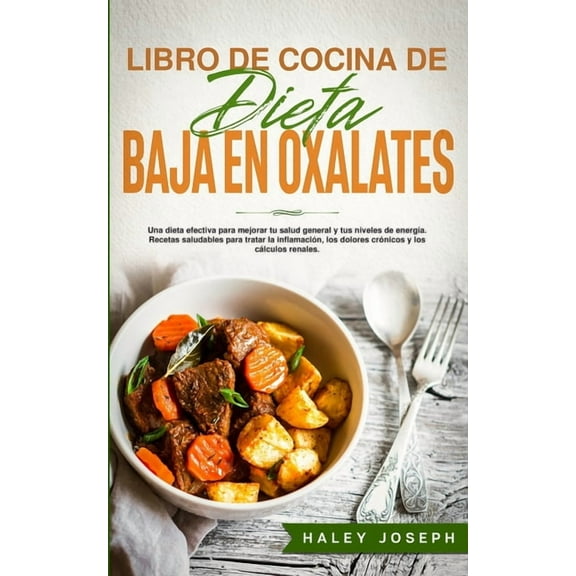 Libro de Cocina de Dieta Baja En Oxalatos: Una dieta efectiva para mejorar tu salud general y tus niveles de energía.Recetas saludables para tratar la inflamación, los dolores crónicos y los cálculos