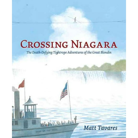 Crossing Niagara : The Death-Defying Tightrope Adventures of the Great Blondin (Hardcover)