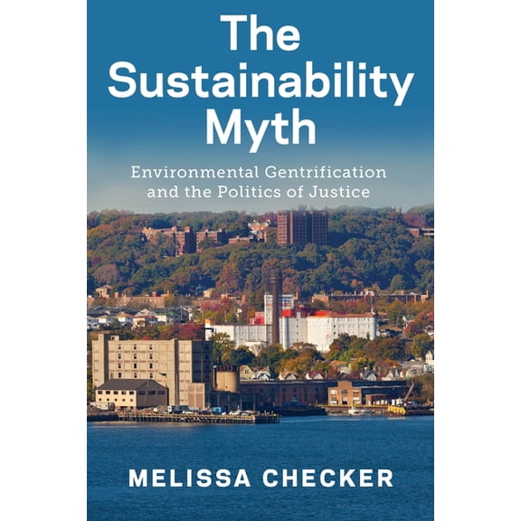 The Sustainability Myth: Environmental Gentrification and the Politics of Justice, (Paperback)