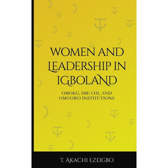 WOMEN AND LEADERSHIP IN IGBOLAND: Omoku, Ime Chi, Omugwuo Institute Paperback 9789878710 9789789878710 T. Akachi Ezeigbo