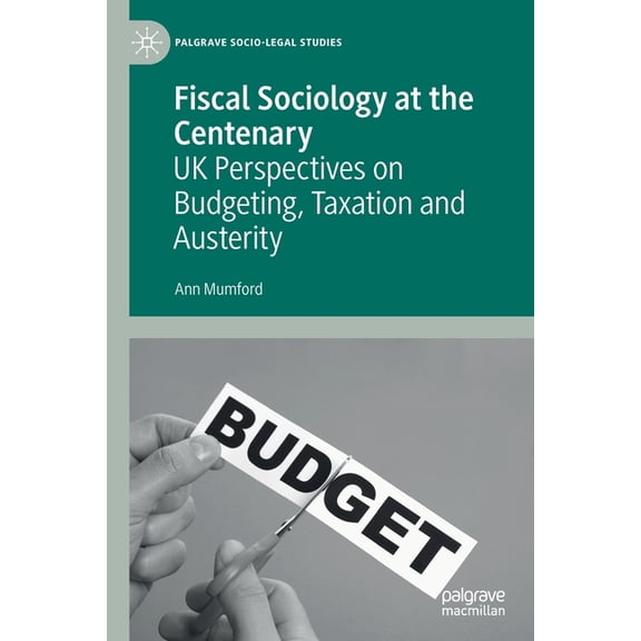 Palgrave Socio-Legal Studies Fiscal Sociology at the Centenary: UK Perspectives on Budgeting, Taxation and Austerity, (Paperback)