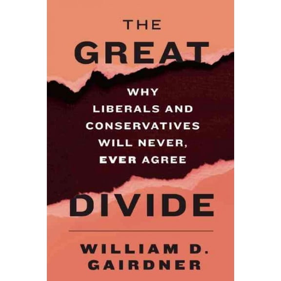 The Great Divide: Why Liberals and Conservatives Will Never, Ever Agree -- William D. Gairdner