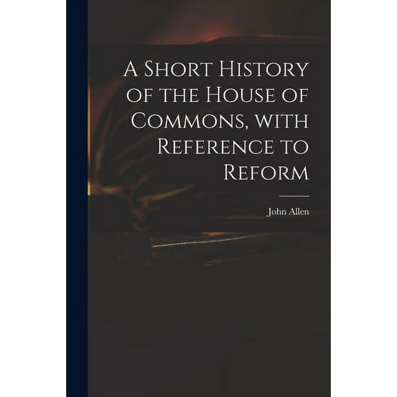 A Short History of the House of Commons, With Reference to Reform (Paperback)