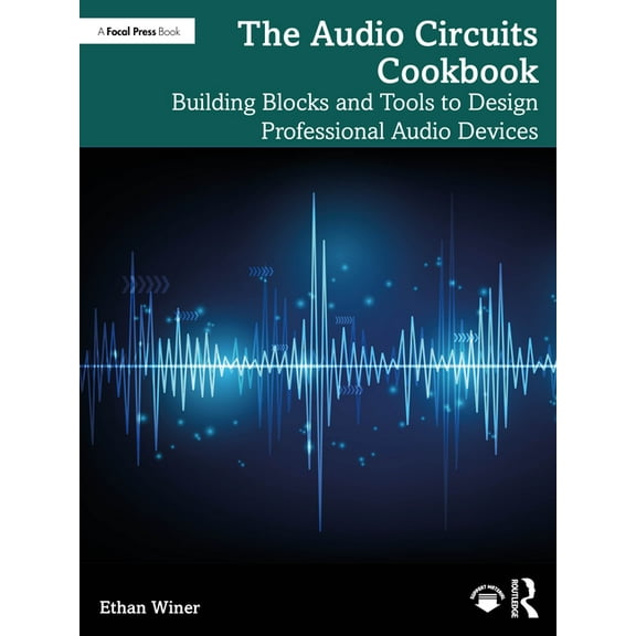 The Audio Circuits Cookbook: Building Blocks and Tools to Design Professional Audio Devices, (Paperback)