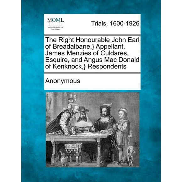 The Right Honourable John Earl of Breadalbane, } Appellant. James Menzies of Culdares, Esquire, and Angus Mac Donald of Kenknock, } Respondents (Paperback)