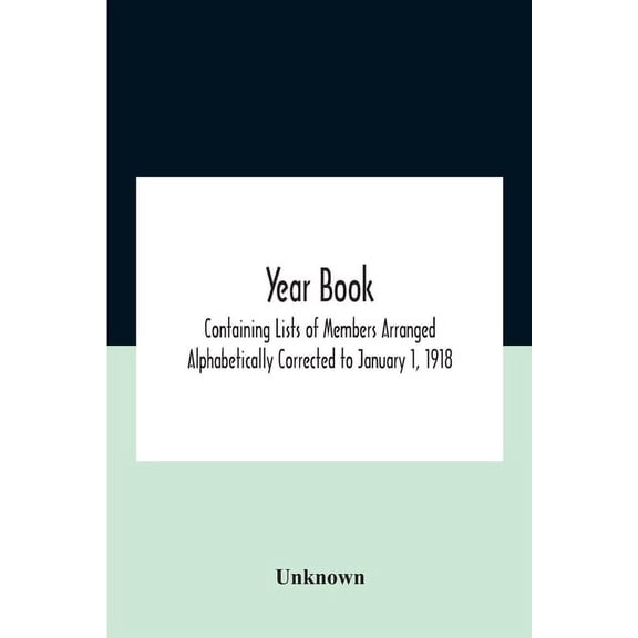 Year Book; Containing Lists Of Members Arranged Alphabetically Corrected To January 1, 1918, (Paperback)