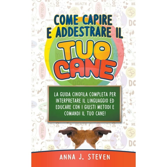Come Capire e Addestrare il Tuo Cane: La Guida Cinofila Completa per Interpretare il Linguaggio ed Educare Con i Giusti , (Paperback)