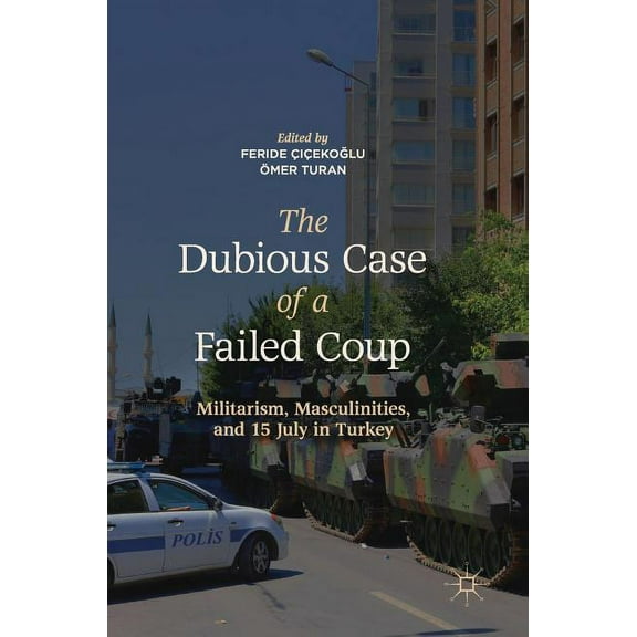 The Dubious Case of a Failed Coup: Militarism, Masculinities, and 15 July in Turkey, (Hardcover)