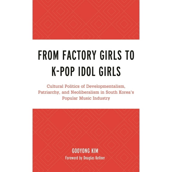 For the Record: Lexington Studies in Roc From Factory Girls to K-Pop Idol Girls: Cultural Politics of Developmentalism, Patriarchy, and Neoliberalism in South Ko, (Hardcover)