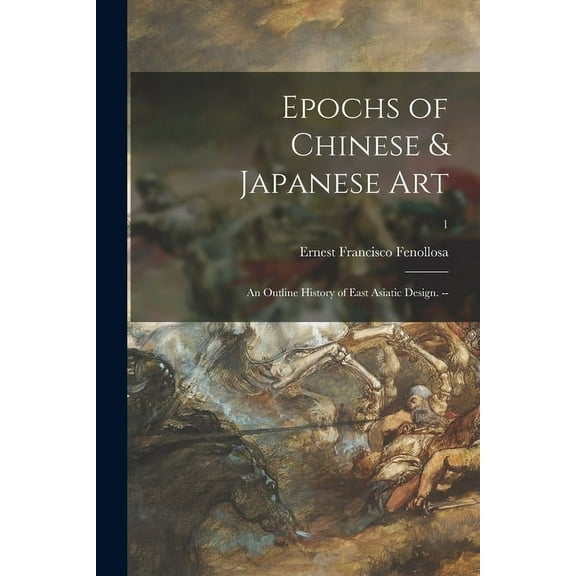 Epochs of Chinese & Japanese Art: an Outline History of East Asiatic Design. --; 1, (Paperback)