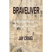 Braveliver : A Bipolar Guide To Working In Seattle (Paperback)