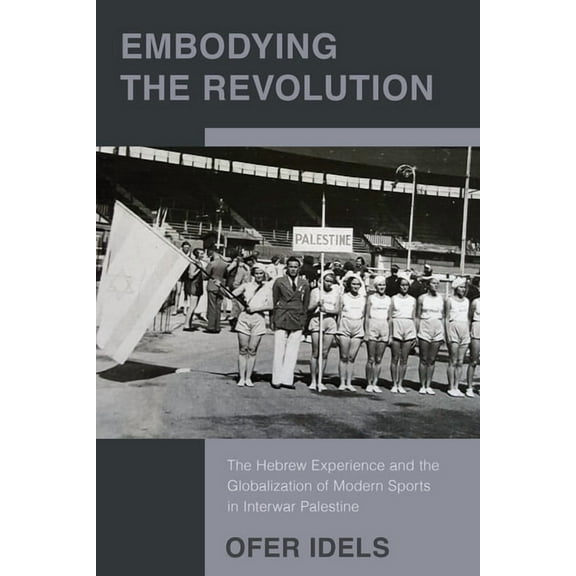 Embodying the Revolution: The Hebrew Experience and the Globalization of Modern Sports in Interwar Palestine, (Hardcover)