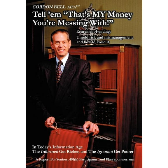 Tell 'em That's My Money You're Messing With!: Retirement Funding: Untold Risk and Mismanagement and How to Avoid It, (Hardcover)