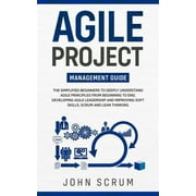 Agile Project Management Guide: The Simplified Beginners to Deeply Understand Agile Principles From Beginning to End, Developing Agile Leadership and Improving Soft Skills, Scrum and Lean Thinking (Pa