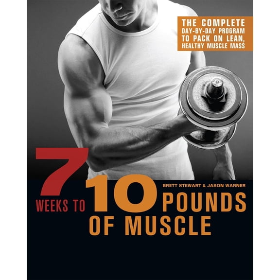 7 Weeks to 10 Pounds of Muscle: The Complete Day-By-Day Program to Pack on Lean, Healthy Muscle Mass, (Paperback)