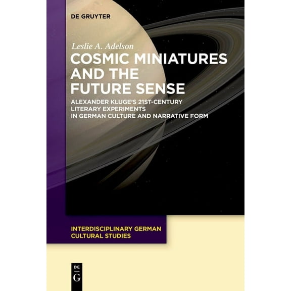 Interdisciplinary German Cultural Studie Cosmic Miniatures and the Future Sense: Alexander Kluge's 21st-Century Literary Experiments in German Culture and Narrat, Book 22, (Paperback)