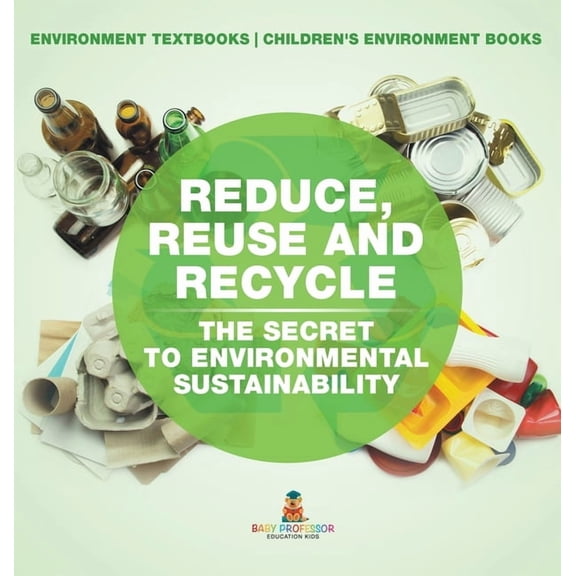 Reduce, Reuse and Recycle: The Secret to Environmental Sustainability: Environment Textbooks Children's Environment Book, (Hardcover)