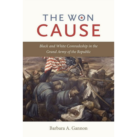 Civil War America The Won Cause: Black and White Comradeship in the Grand Army of the Republic, (Paperback)