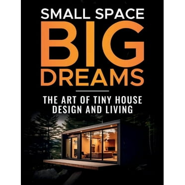 Small Space, Big Dreams: The Art of Tiny House Design and Living (Paperback)