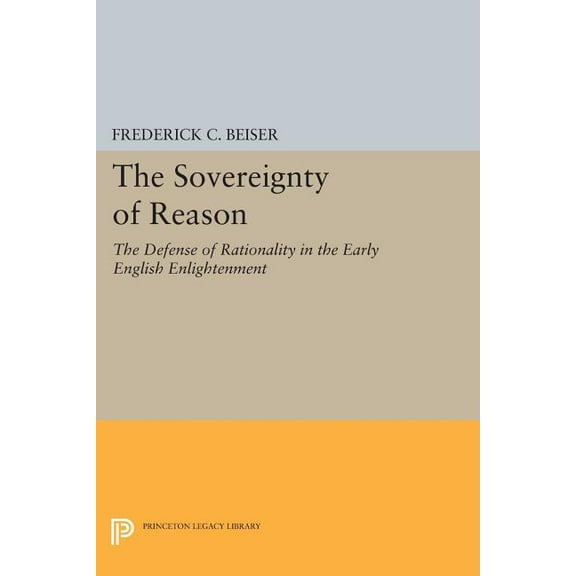 Princeton Legacy Library The Sovereignty of Reason: The Defense of Rationality in the Early English Enlightenment, Book 349, (Paperback)