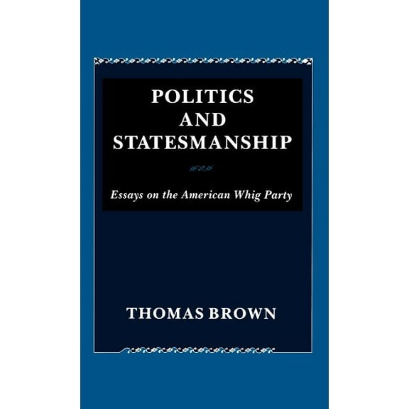 Politics and Statesmanship: Essays on the American Whig Party, (Hardcover)