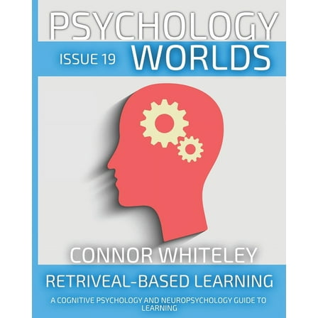 Psychology Worlds Issue 19: Retrieval-Based Learning A Cognitive Psychology And Neuropsychology Guide To Learning, Book 19, (Paperback)