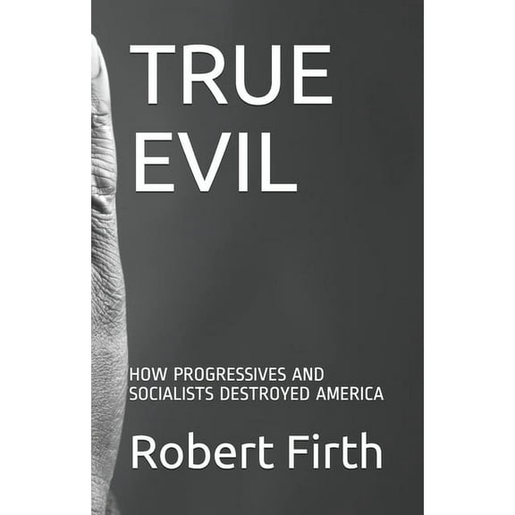 True Evil: How Progressives and Socialists Destroyed America (Paperback)