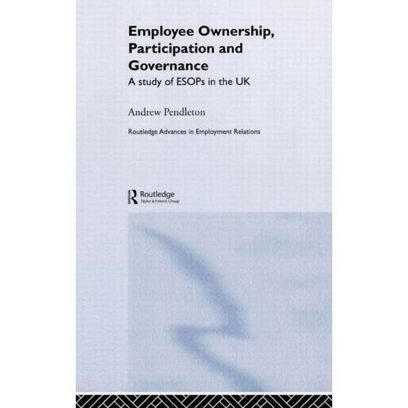 Routledge Research in Employment Relatio Employee Ownership, Participation and Governance: A Study of ESOPs in the UK, (Hardcover)