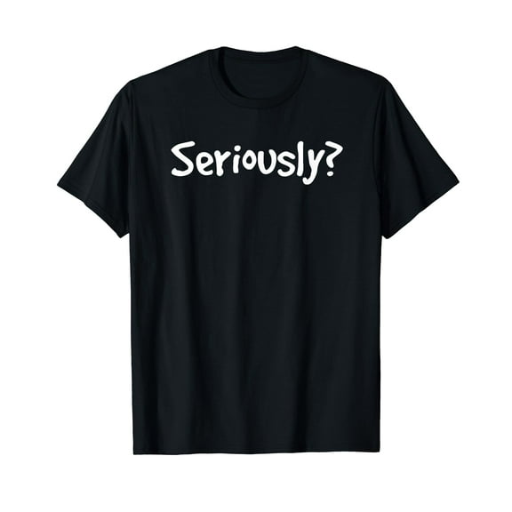 SERIOUSLY? | Funny Sarcastic Popular Quote Black T-shirt Short Sleeve Tee