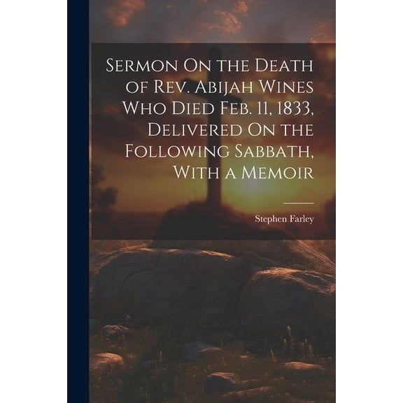 Sermon On the Death of Rev. Abijah Wines Who Died Feb. 11, 1833, Delivered On the Following Sabbath, With a Memoir (Paperback)