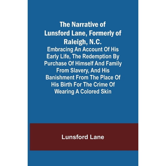 The Narrative of Lunsford Lane, Formerly of Raleigh, N.C.; Embracing an account of his early life, the redemption by purchase of himself and family from slavery, and his banishment from the place of his birth for the crime of wearing a colored skin (Paperback)