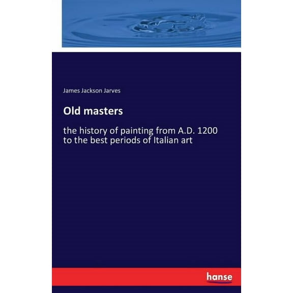 Old masters: the history of painting from A.D. 1200 to the best periods of Italian art, (Paperback)