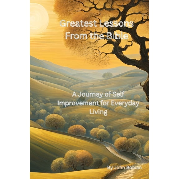 Greatest Lessons From The Bible: A Journey of Self Improvement for Everyday Living, (Paperback)