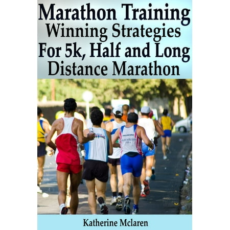 Marathon Training: Winning Strategies, Preparation and Nutrition for Running 5k, Half, Long Distance Marathons -
